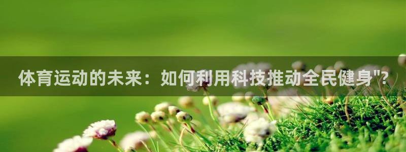 速播体育直播：体育运动的未来：如何利用科技推动全民健身\